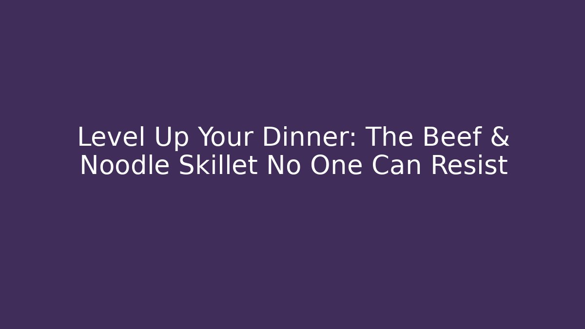Level Up Your Dinner: The Beef & Noodle Skillet No One Can Resist