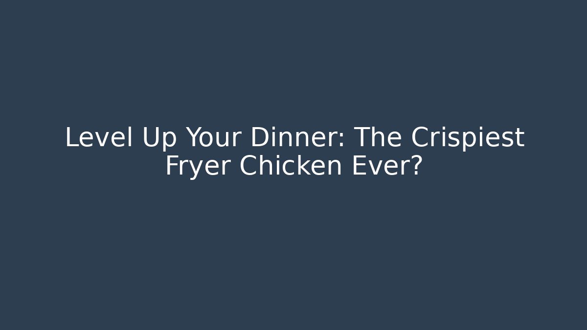 Level Up Your Dinner: The Crispiest Fryer Chicken Ever?