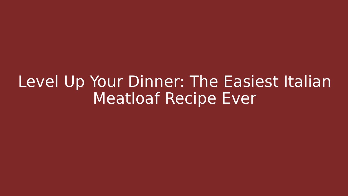 Level Up Your Dinner: The Easiest Italian Meatloaf Recipe Ever