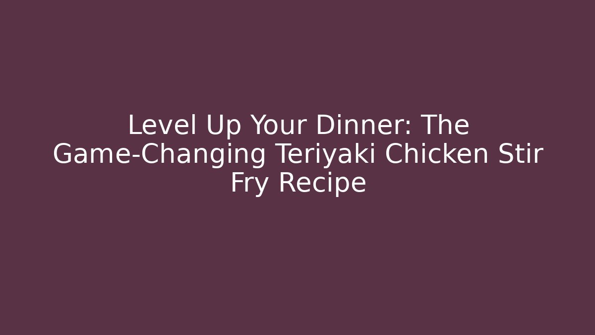 Level Up Your Dinner: The Game-Changing Teriyaki Chicken Stir Fry Recipe