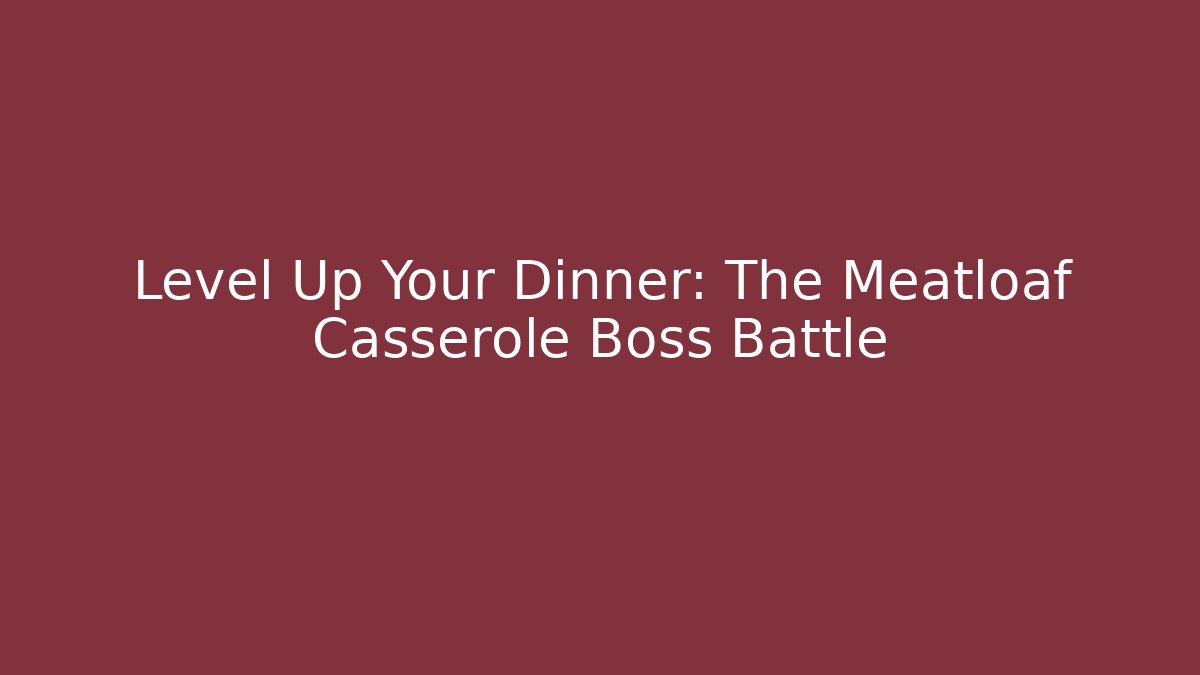 Level Up Your Dinner: The Meatloaf Casserole Boss Battle