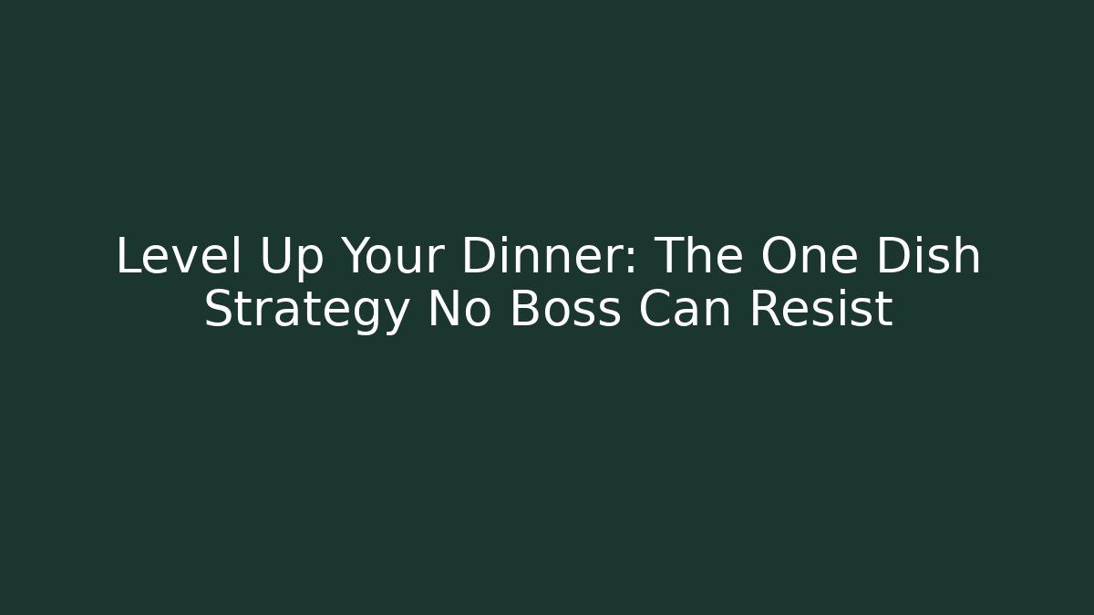 Level Up Your Dinner: The One Dish Strategy No Boss Can Resist