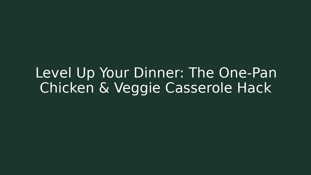 Level Up Your Dinner: The One-Pan Chicken & Veggie Casserole Hack