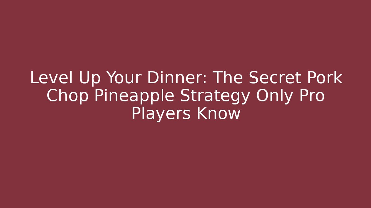 Level Up Your Dinner: The Secret Pork Chop Pineapple Strategy Only Pro Players Know