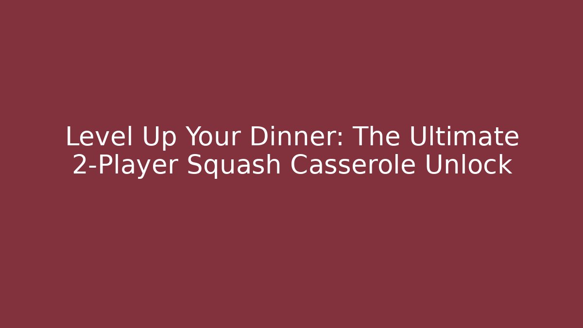 Level Up Your Dinner: The Ultimate 2-Player Squash Casserole Unlock