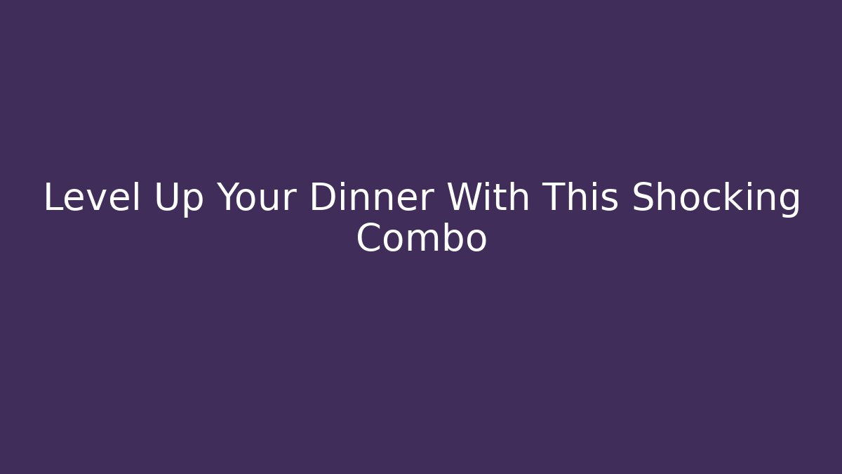 Level Up Your Dinner With This Shocking Combo