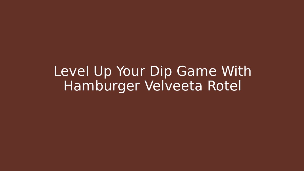Level Up Your Dip Game With Hamburger Velveeta Rotel