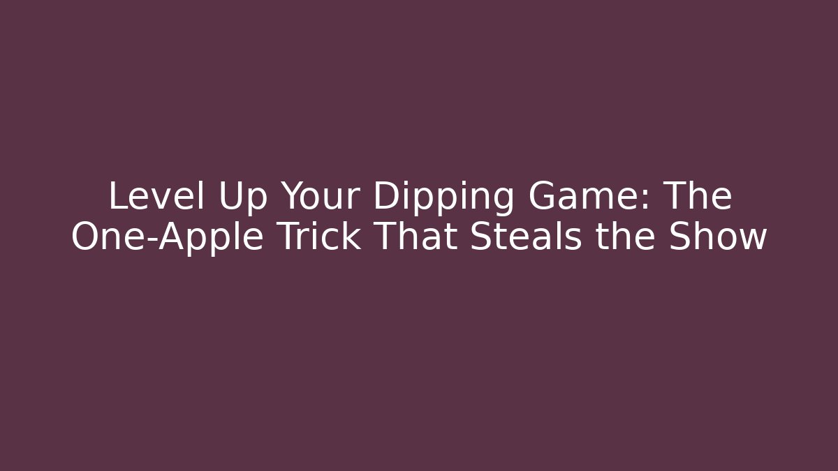 Level Up Your Dipping Game: The One-Apple Trick That Steals the Show