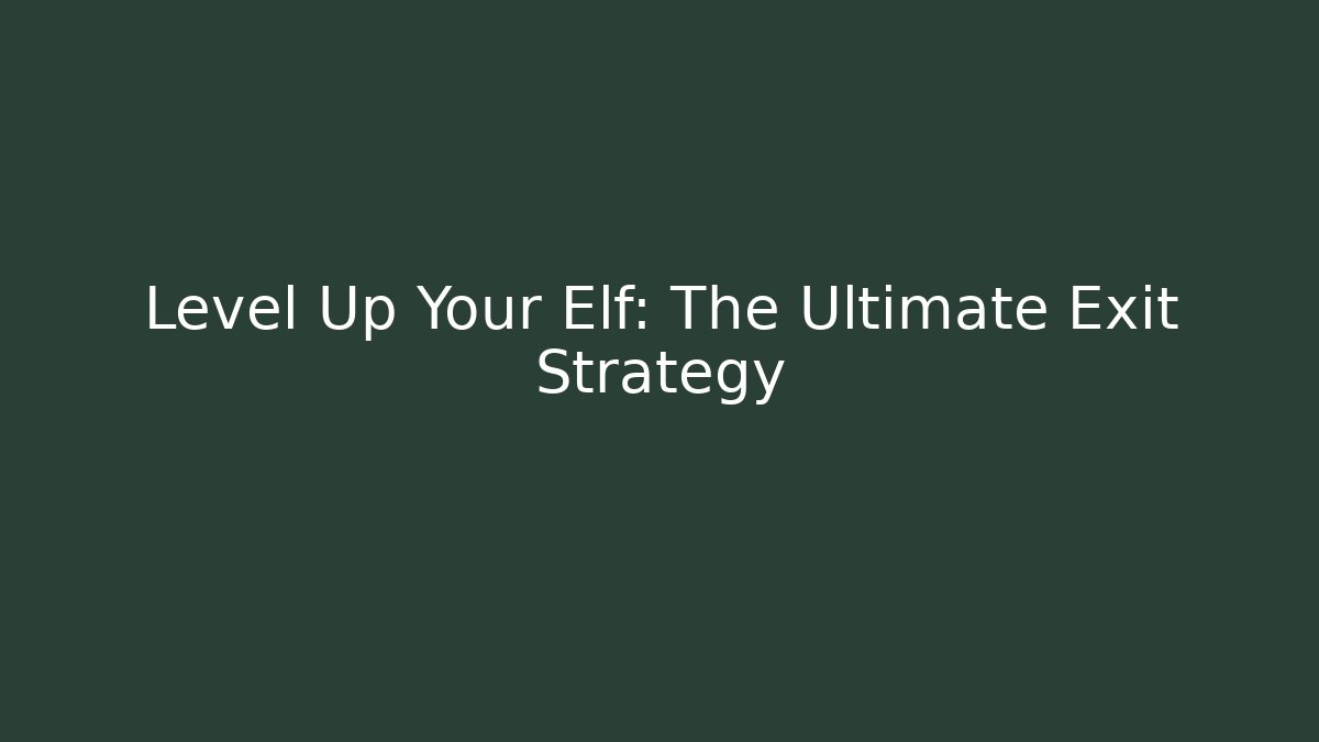 Level Up Your Elf: The Ultimate Exit Strategy