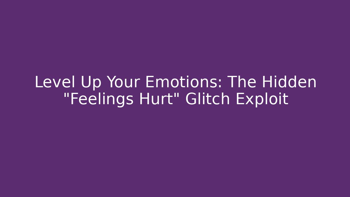 Level Up Your Emotions: The Hidden "Feelings Hurt" Glitch Exploit