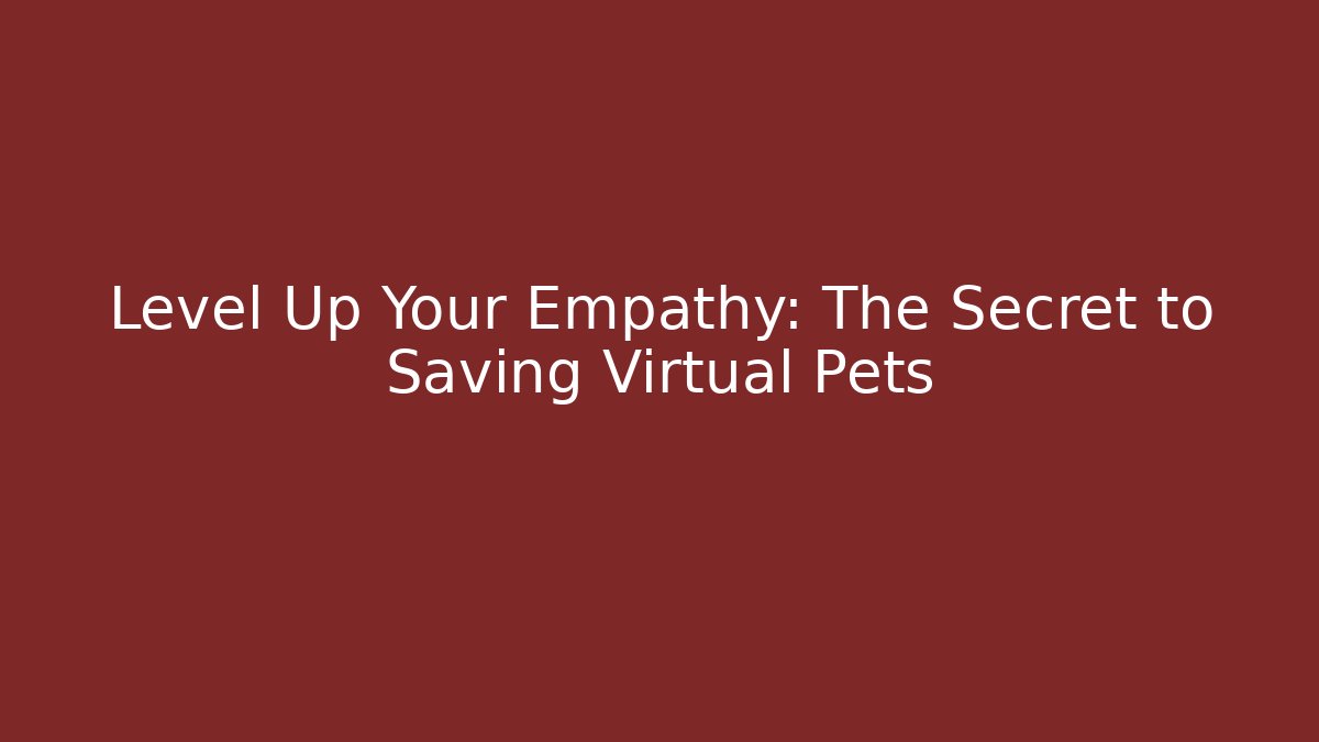 Level Up Your Empathy: The Secret to Saving Virtual Pets