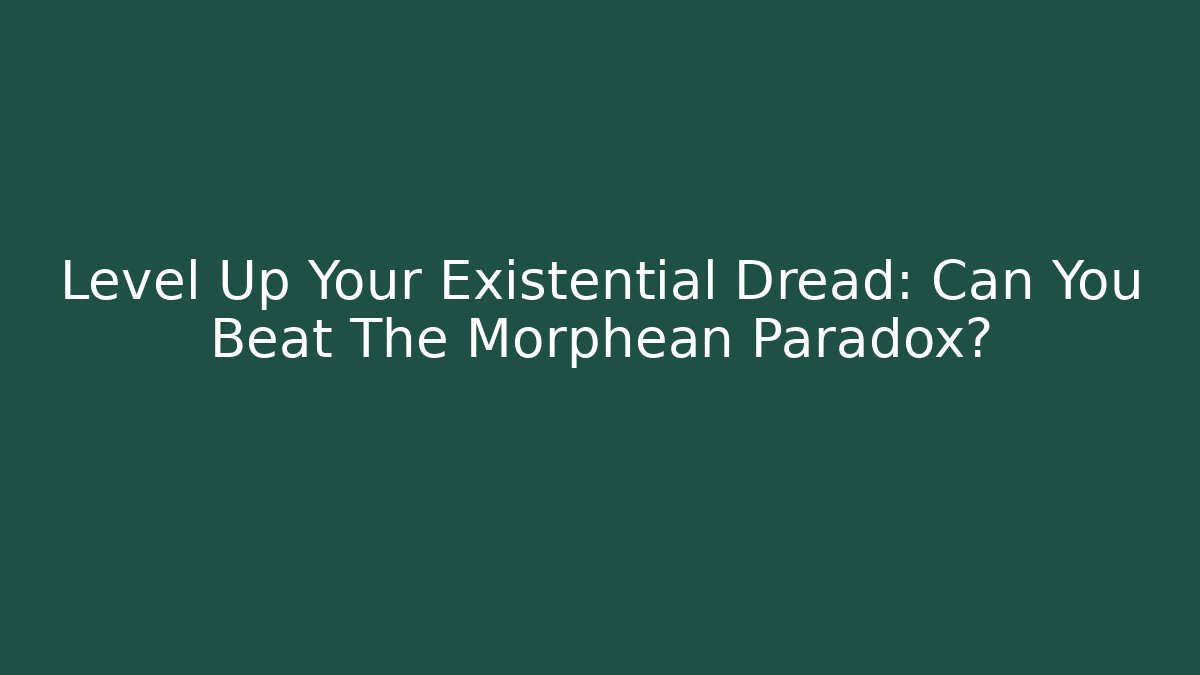 Level Up Your Existential Dread: Can You Beat The Morphean Paradox?