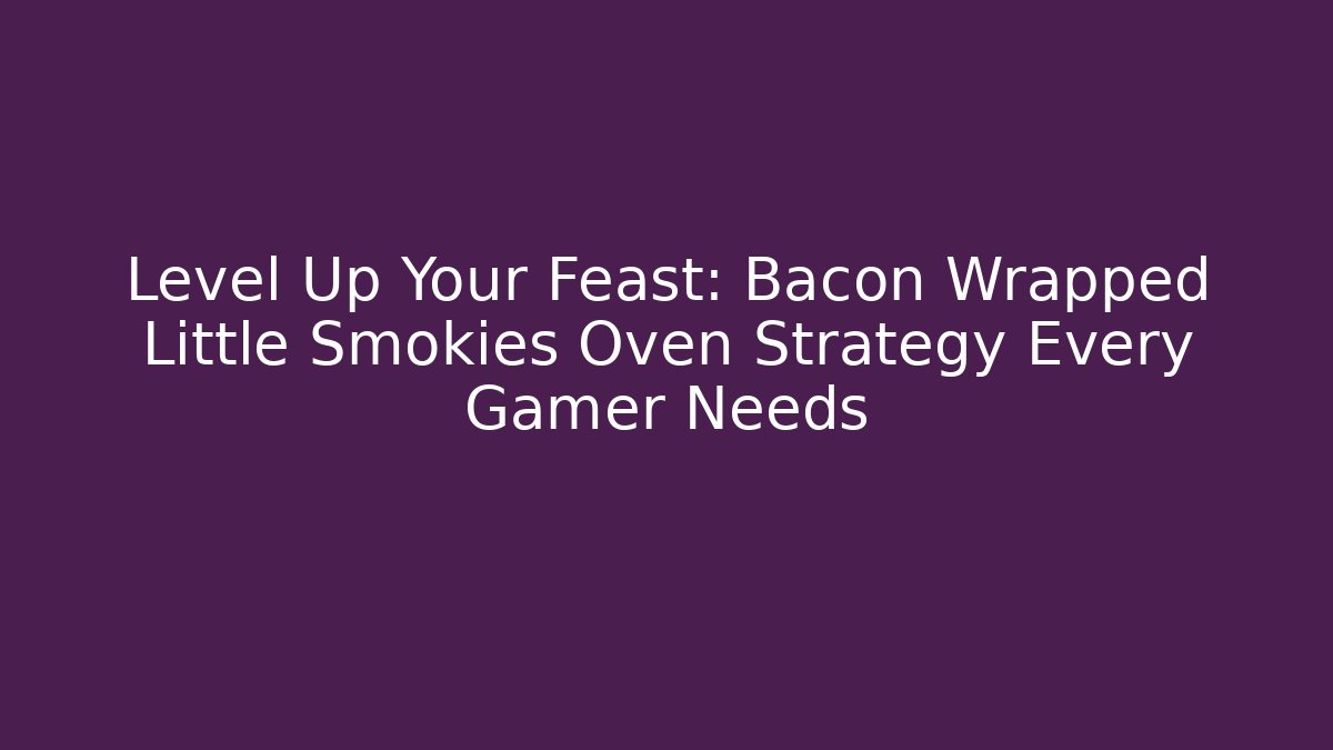 Level Up Your Feast: Bacon Wrapped Little Smokies Oven Strategy Every Gamer Needs