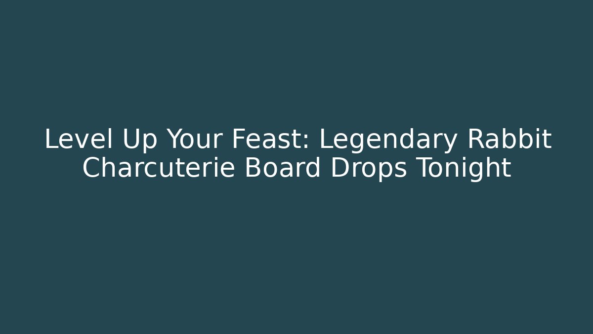 Level Up Your Feast: Legendary Rabbit Charcuterie Board Drops Tonight