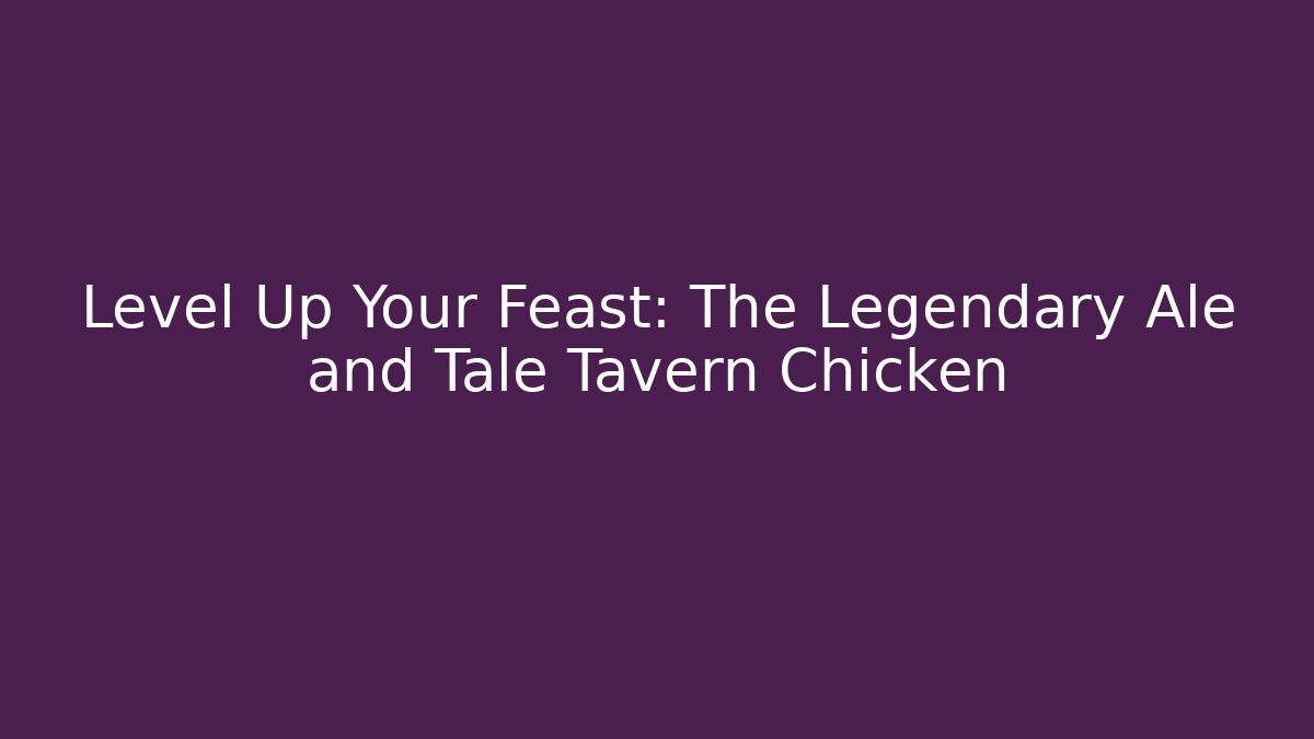Level Up Your Feast: The Legendary Ale and Tale Tavern Chicken