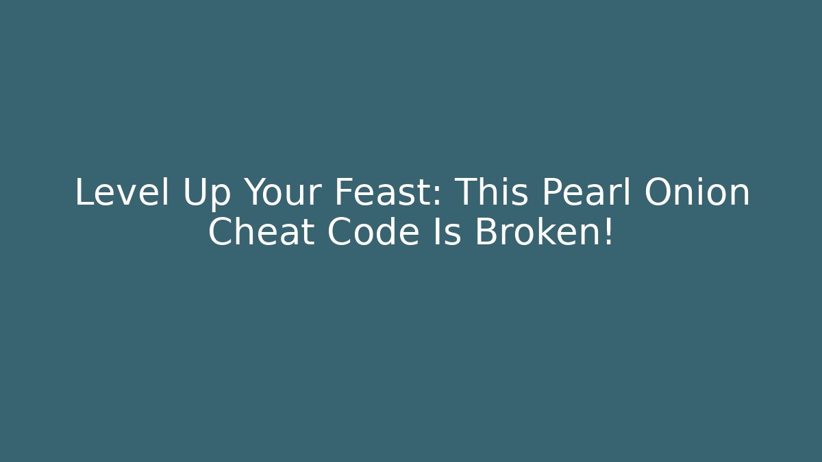 Level Up Your Feast: This Pearl Onion Cheat Code Is Broken!