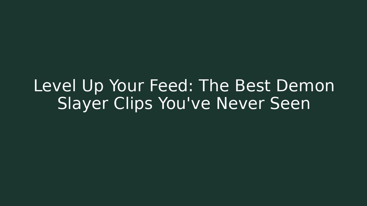 Level Up Your Feed: The Best Demon Slayer Clips You've Never Seen