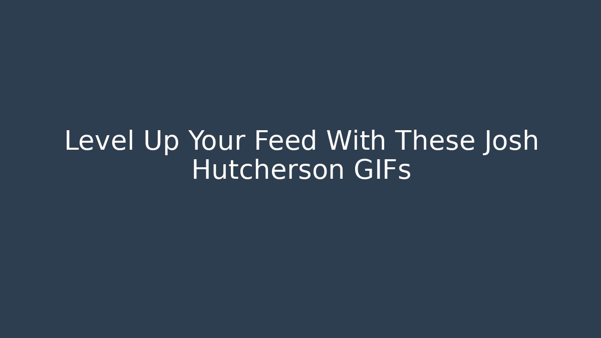 Level Up Your Feed With These Josh Hutcherson GIFs