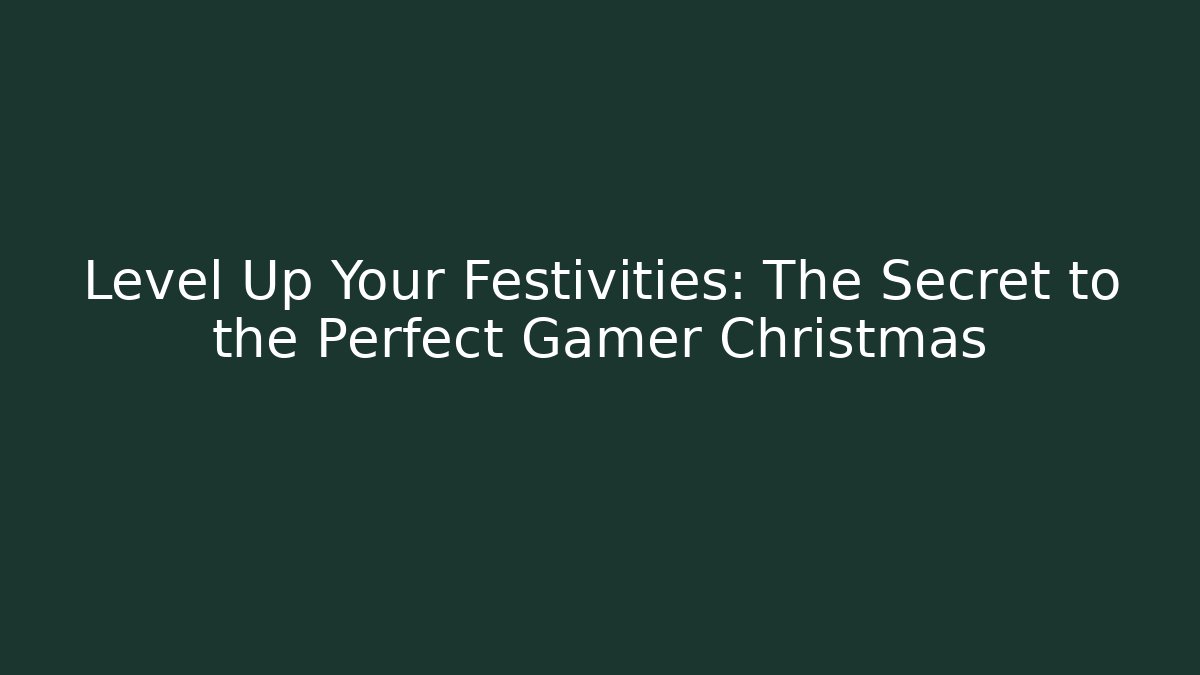 Level Up Your Festivities: The Secret to the Perfect Gamer Christmas