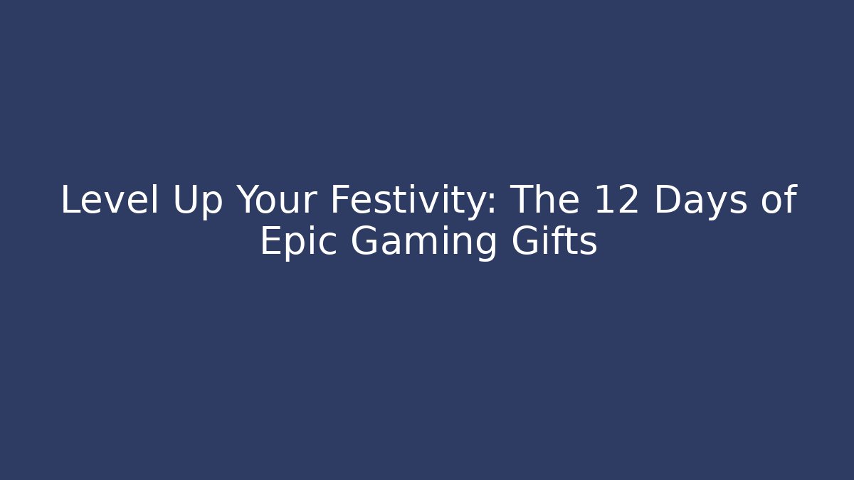 Level Up Your Festivity: The 12 Days of Epic Gaming Gifts