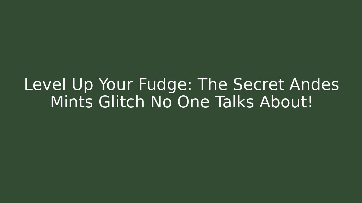 Level Up Your Fudge: The Secret Andes Mints Glitch No One Talks About!