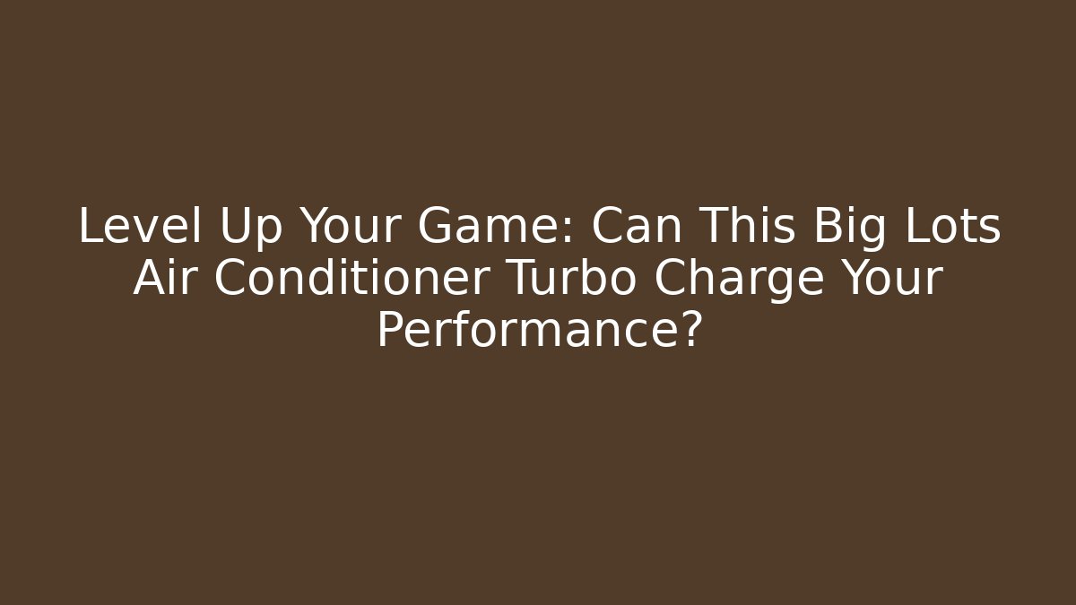 Level Up Your Game: Can This Big Lots Air Conditioner Turbo Charge Your Performance?