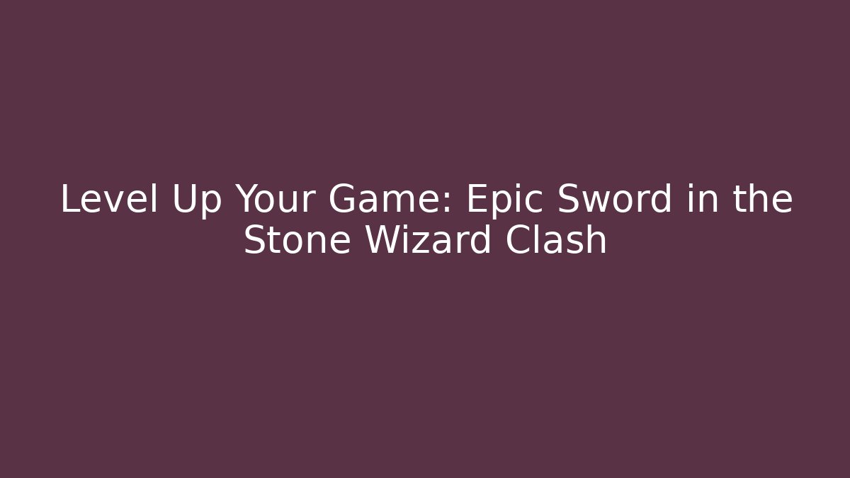 Level Up Your Game: Epic Sword in the Stone Wizard Clash