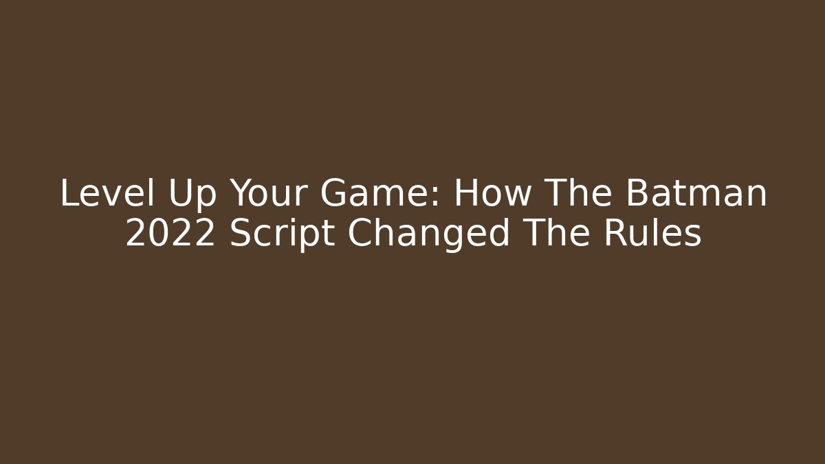 Level Up Your Game: How The Batman 2022 Script Changed The Rules