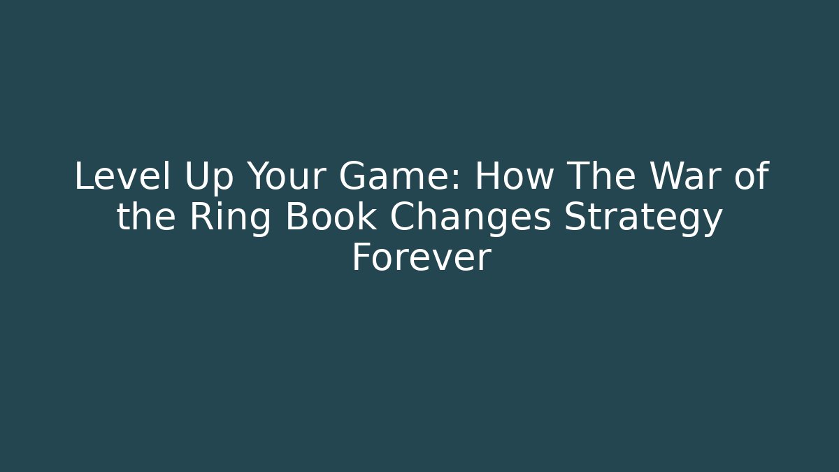 Level Up Your Game: How The War of the Ring Book Changes Strategy Forever