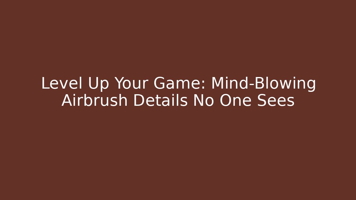 Level Up Your Game: Mind-Blowing Airbrush Details No One Sees