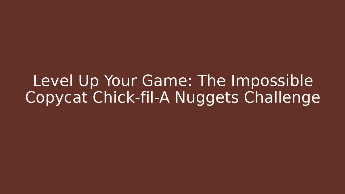 Level Up Your Game: The Impossible Copycat Chick-fil-A Nuggets Challenge
