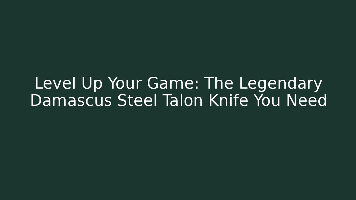 Level Up Your Game: The Legendary Damascus Steel Talon Knife You Need