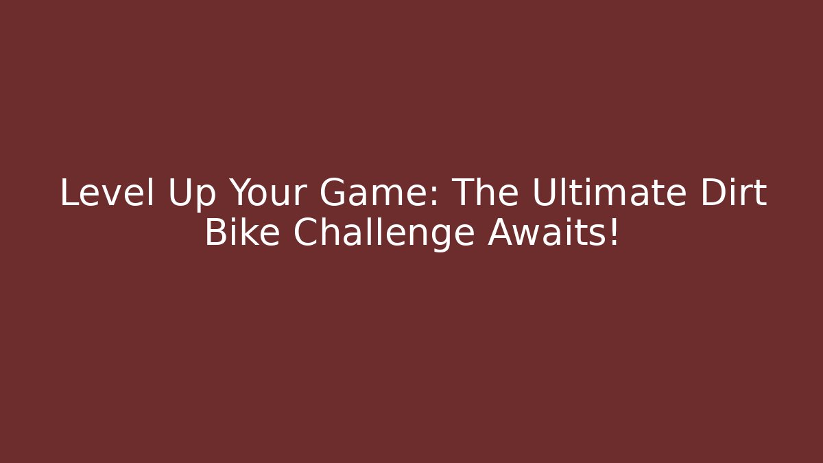 Level Up Your Game: The Ultimate Dirt Bike Challenge Awaits!