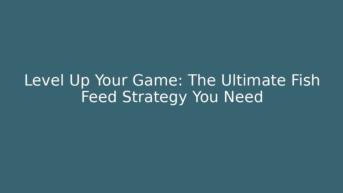 Level Up Your Game: The Ultimate Fish Feed Strategy You Need