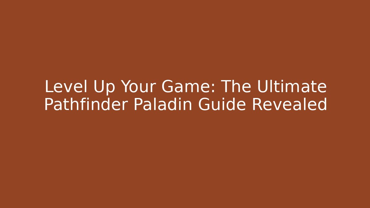 Level Up Your Game: The Ultimate Pathfinder Paladin Guide Revealed