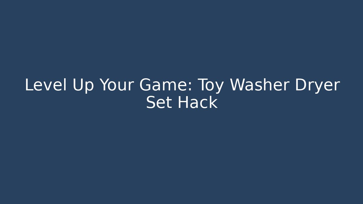 Level Up Your Game: Toy Washer Dryer Set Hack