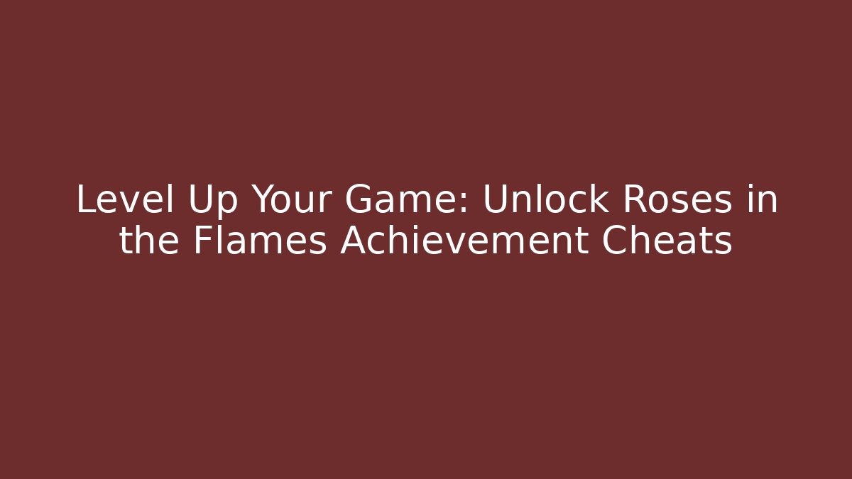 Level Up Your Game: Unlock Roses in the Flames Achievement Cheats