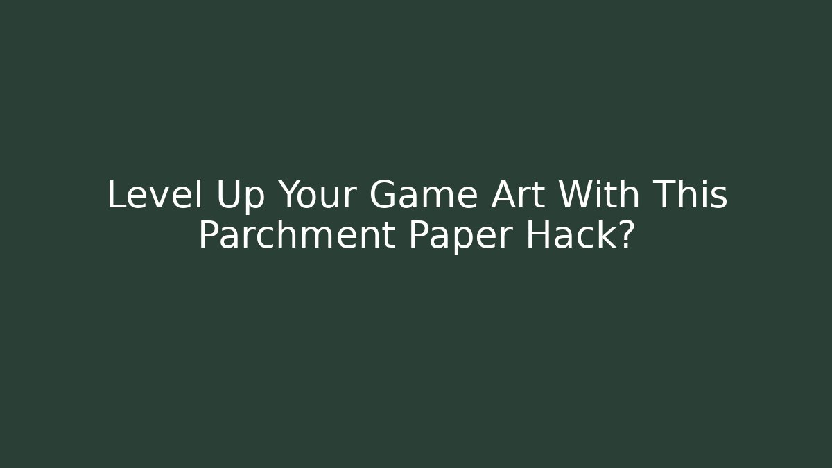 Level Up Your Game Art With This Parchment Paper Hack?
