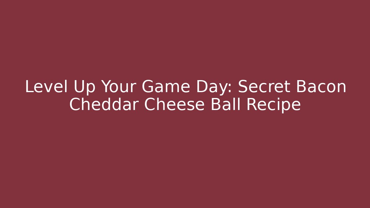 Level Up Your Game Day: Secret Bacon Cheddar Cheese Ball Recipe