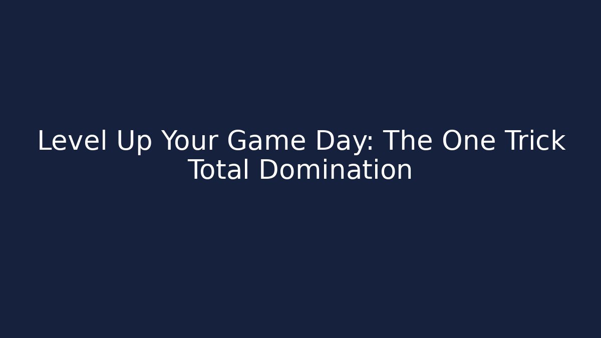 Level Up Your Game Day: The One Trick Total Domination