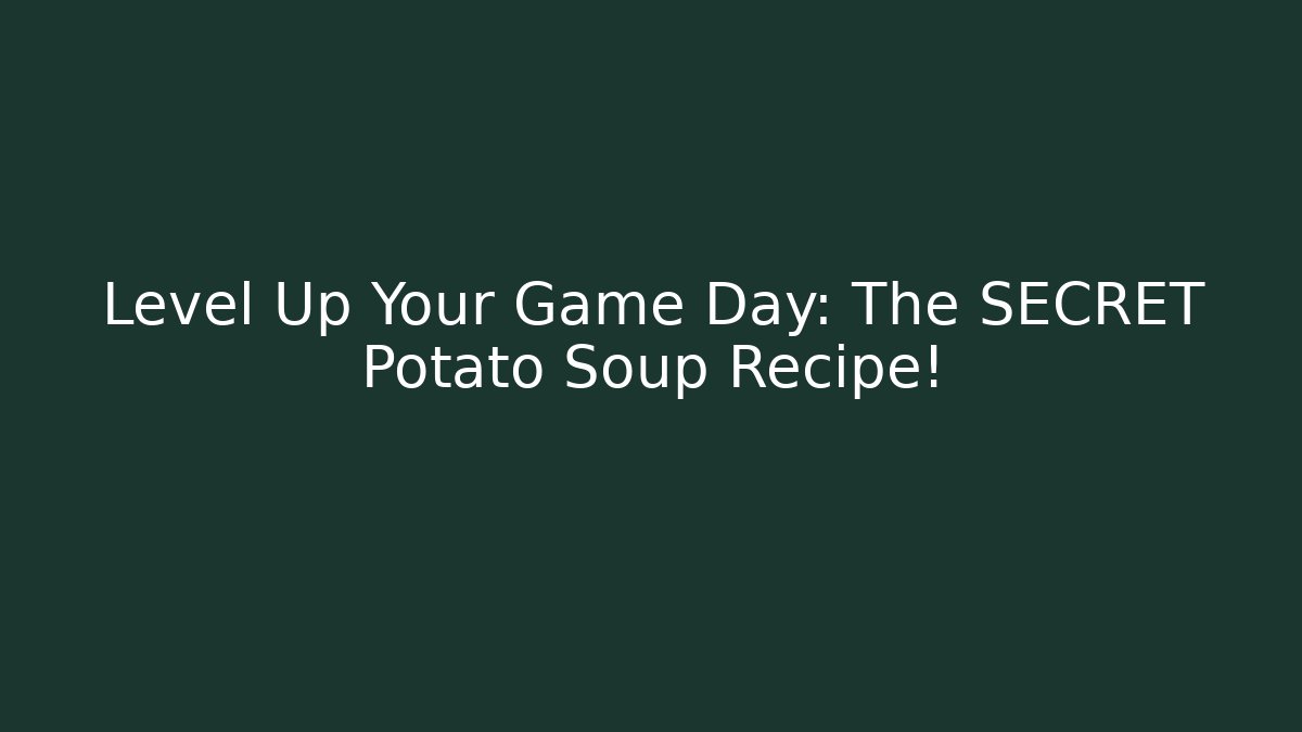 Level Up Your Game Day: The SECRET Potato Soup Recipe!