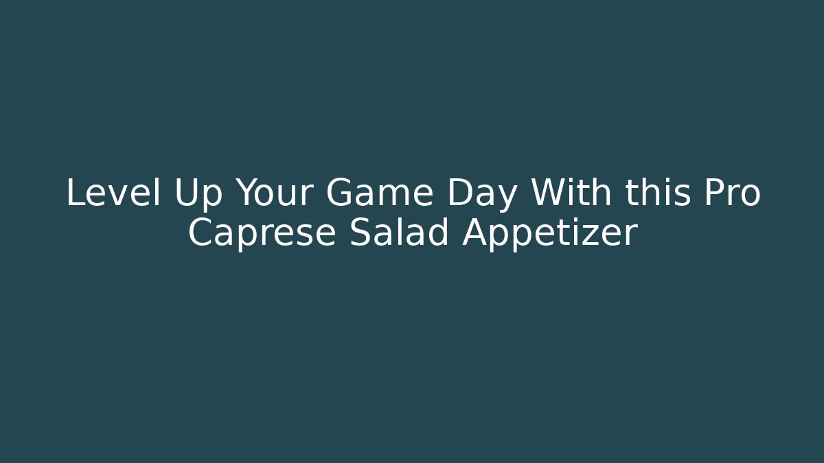 Level Up Your Game Day With this Pro Caprese Salad Appetizer