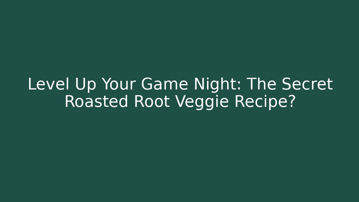 Level Up Your Game Night: The Secret Roasted Root Veggie Recipe?