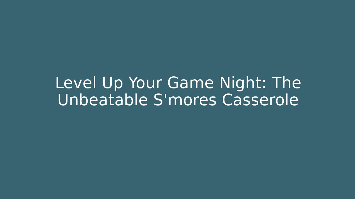 Level Up Your Game Night: The Unbeatable S'mores Casserole