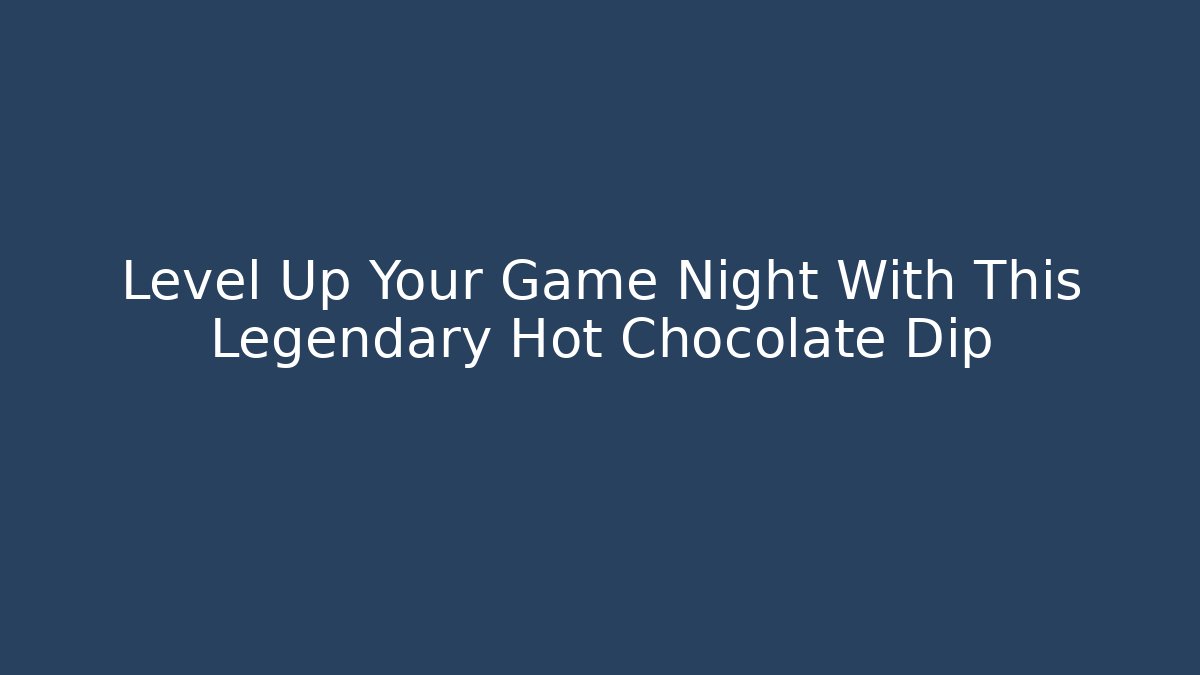 Level Up Your Game Night With This Legendary Hot Chocolate Dip