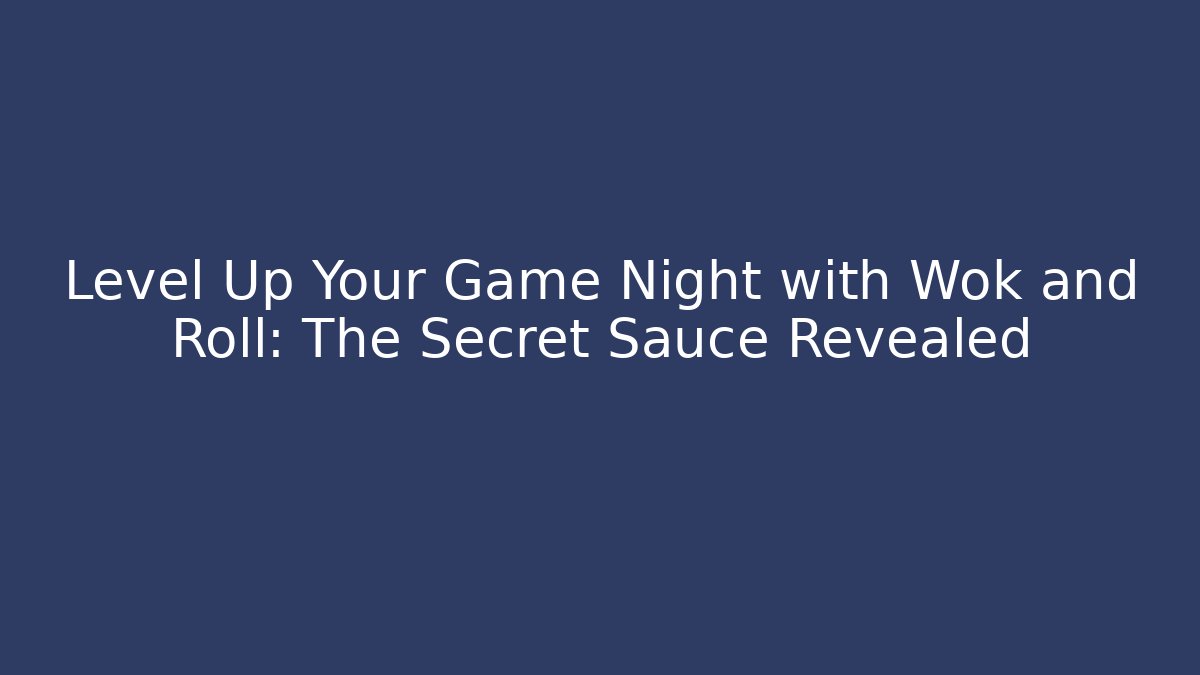 Level Up Your Game Night with Wok and Roll: The Secret Sauce Revealed