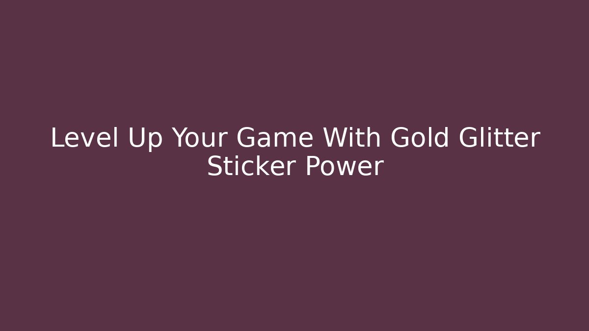 Level Up Your Game With Gold Glitter Sticker Power