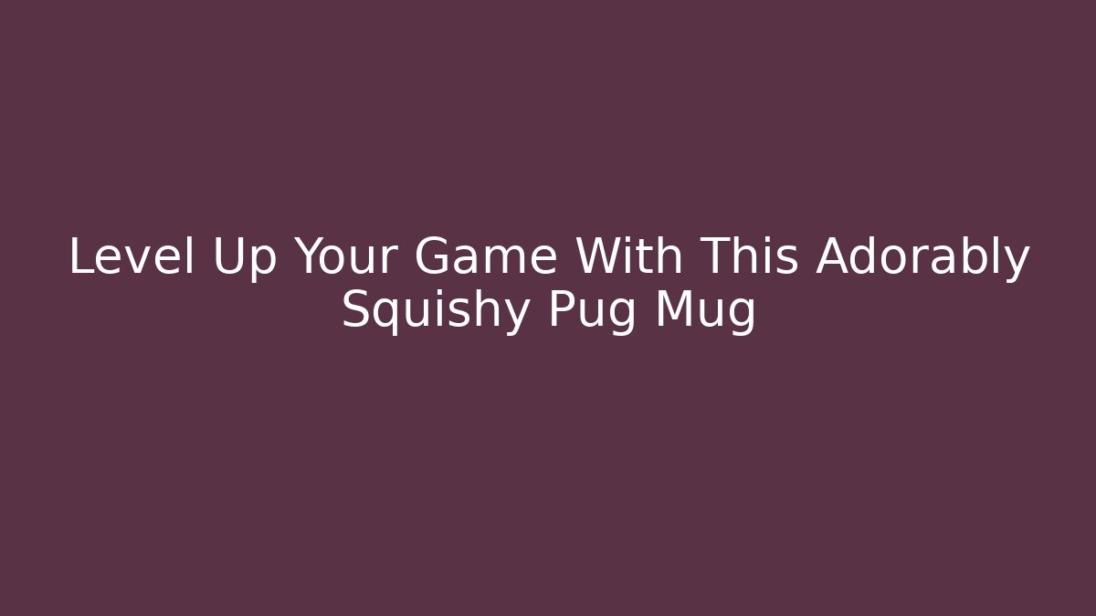 Level Up Your Game With This Adorably Squishy Pug Mug