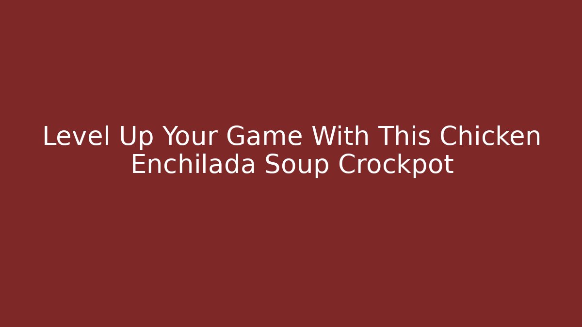 Level Up Your Game With This Chicken Enchilada Soup Crockpot - Vintage E-Juice