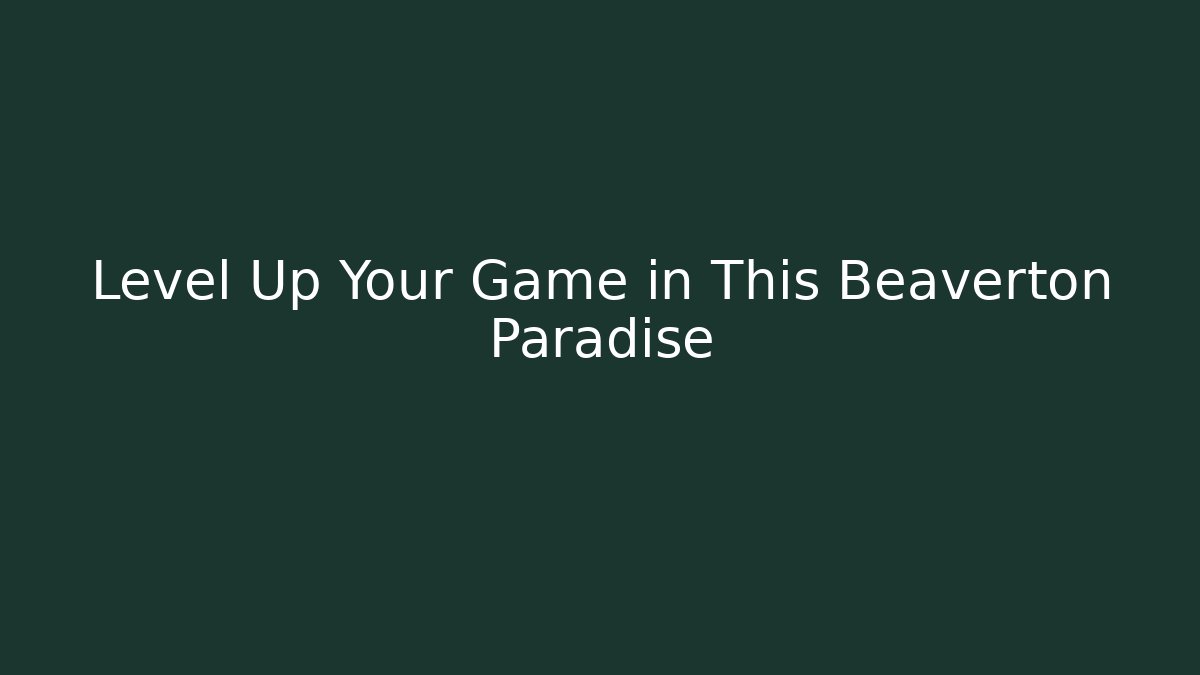 Level Up Your Game in This Beaverton Paradise